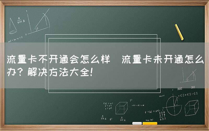 流量卡不开通会怎么样(流量卡未开通怎么办？解决方法大全！)(图1)