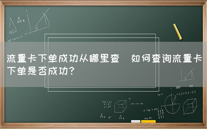 流量卡下单成功从哪里查(如何查询流量卡下单是否成功？)(图1)