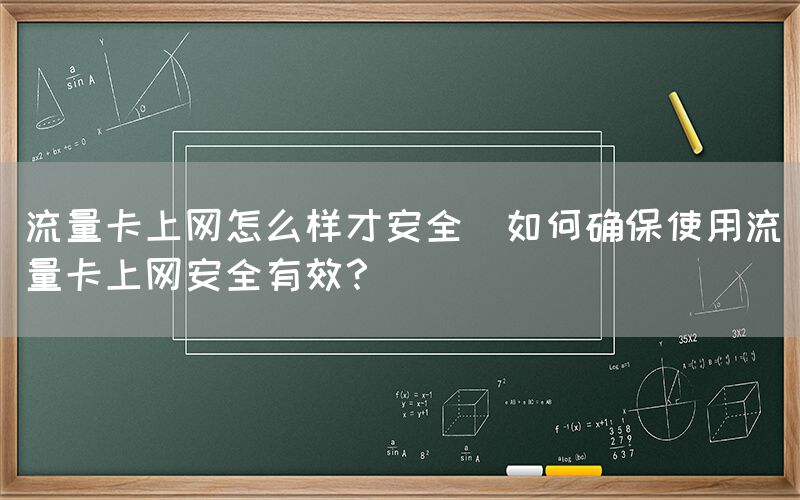 流量卡上网怎么样才安全(如何确保使用流量卡上网安全有效？)(图1)