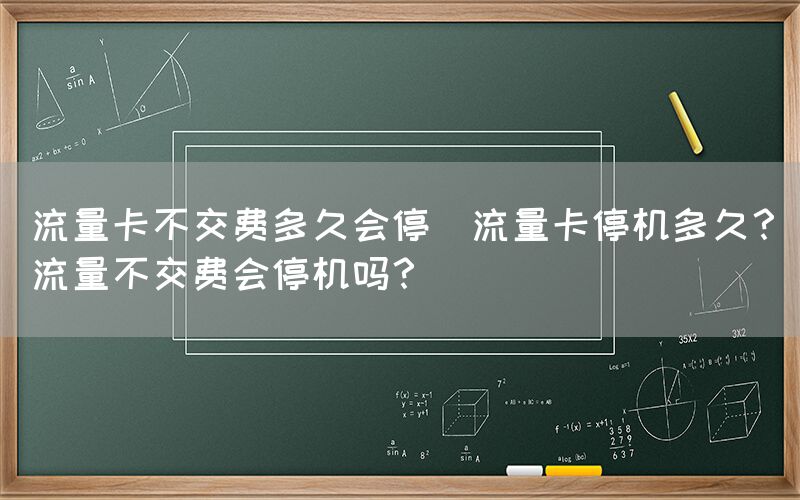 流量卡不交费多久会停(流量卡停机多久？流量不交费会停机吗？)(图1)