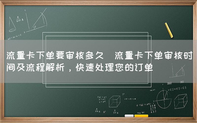 流量卡下单要审核多久(流量卡下单审核时间及流程解析，快速处理您的订单)(图1)