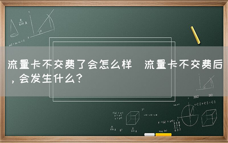 流量卡不交费了会怎么样(流量卡不交费后，会发生什么？)(图1)