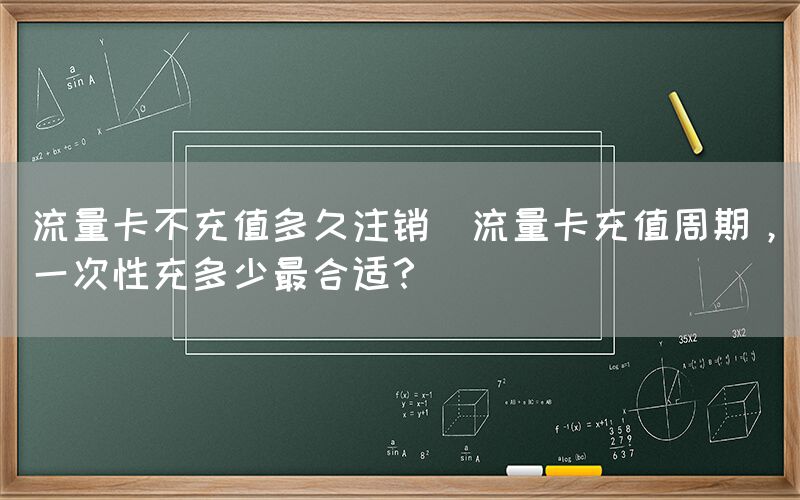 流量卡不充值多久注销(流量卡充值周期，一次性充多少最合适？)(图1)