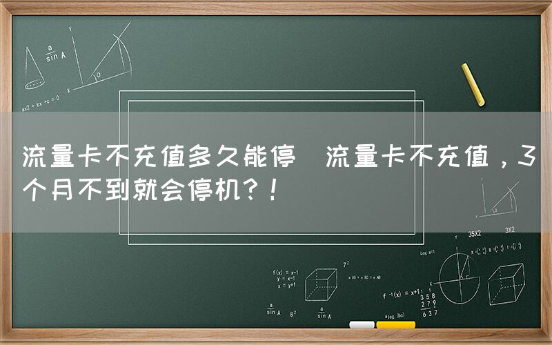 流量卡不充值多久能停(流量卡不充值，3个月不到就会停机？！)(图1)