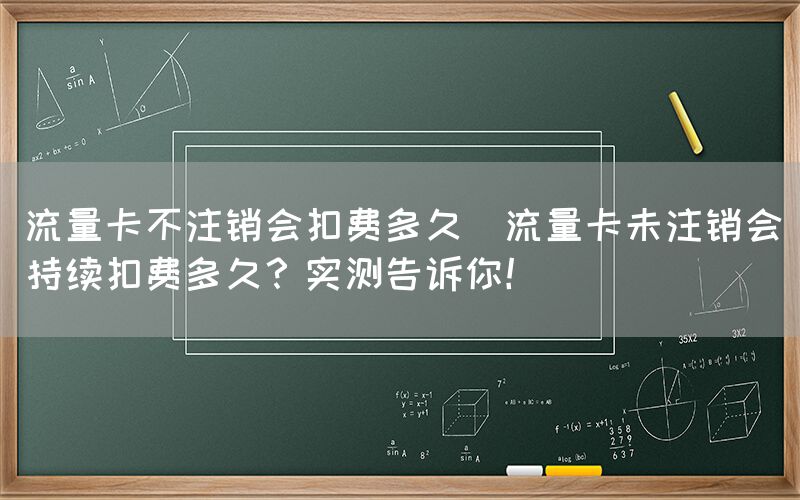 流量卡不注销会扣费多久(流量卡未注销会持续扣费多久？实测告诉你！)(图1)