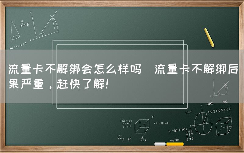 流量卡不解绑会怎么样吗(流量卡不解绑后果严重，赶快了解！)(图1)