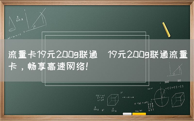 流量卡19元200g联通(19元200g联通流量卡，畅享高速网络！)