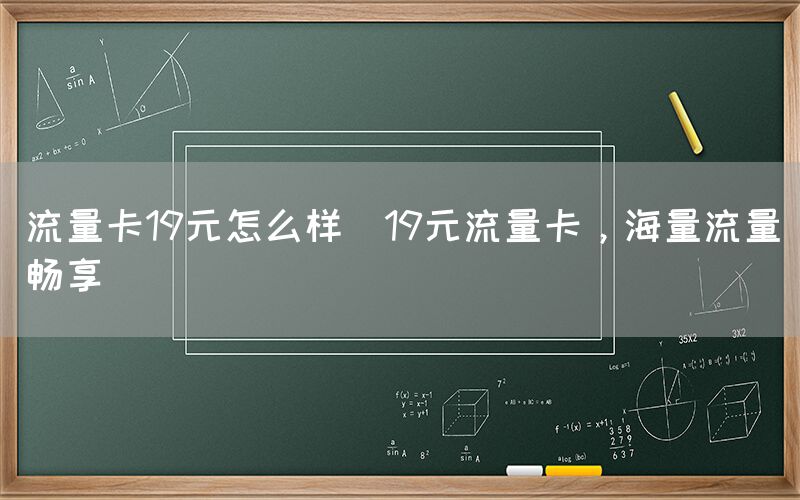 流量卡19元怎么样(19元流量卡，海量流量畅享)(图1)