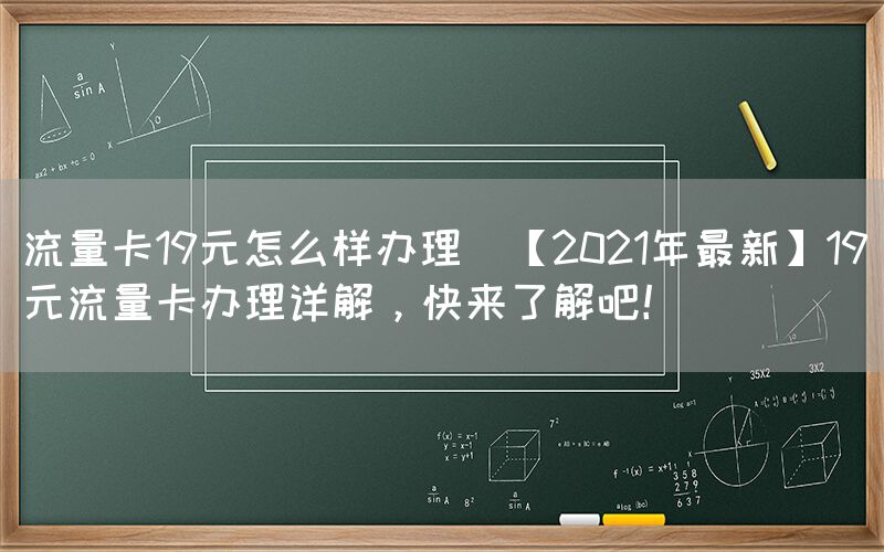 流量卡19元怎么样办理(【2021年最新】19元流量卡办理详解，快来了解吧！)(图1)