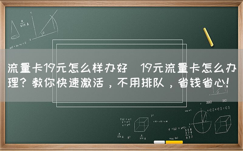 流量卡19元怎么样办好(19元流量卡怎么办理？教你快速激活，不用排队，省钱省心！)(图1)