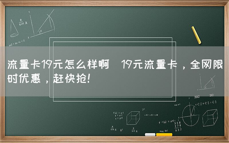 流量卡19元怎么样啊(19元流量卡，全网限时优惠，赶快抢！)(图1)