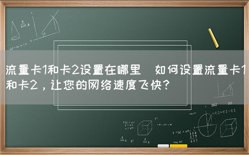 流量卡1和卡2设置在哪里(如何设置流量卡1和卡2，让您的网络速度飞快？)(图1)