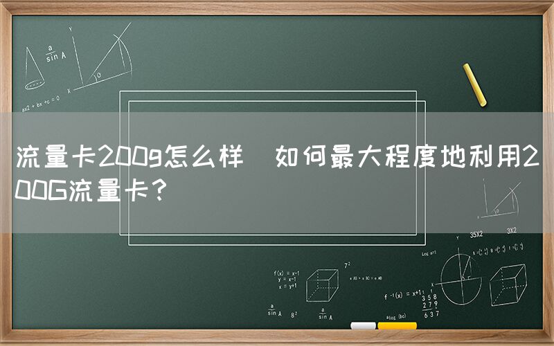 流量卡200g怎么样(如何最大程度地利用200G流量卡？)(图1)