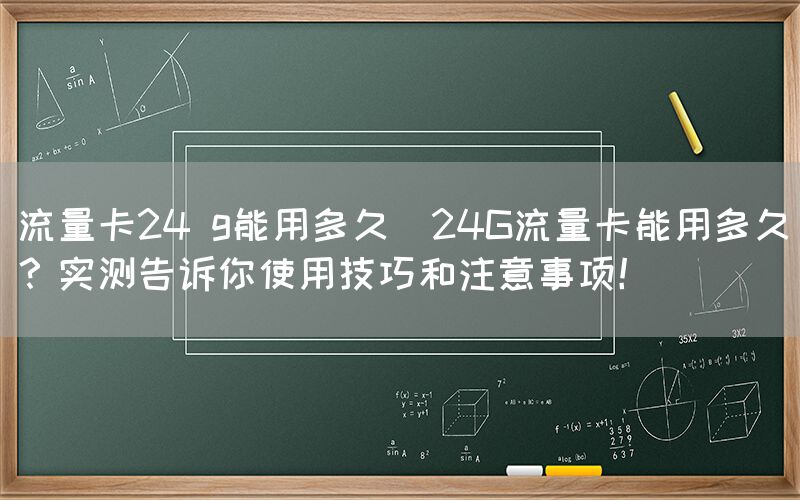 流量卡24 g能用多久(24G流量卡能用多久？实测告诉你使用技巧和注意事项！)(图1)