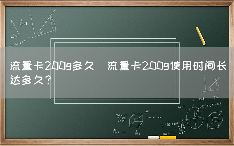 流量卡200g多久(流量卡200g使用时间长达多久？)(图1)