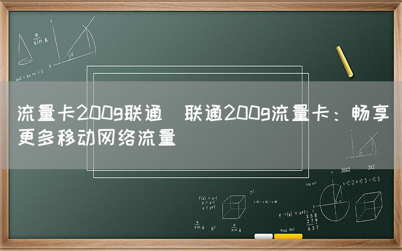 流量卡200g联通(联通200g流量卡：畅享更多移动网络流量)(图1)