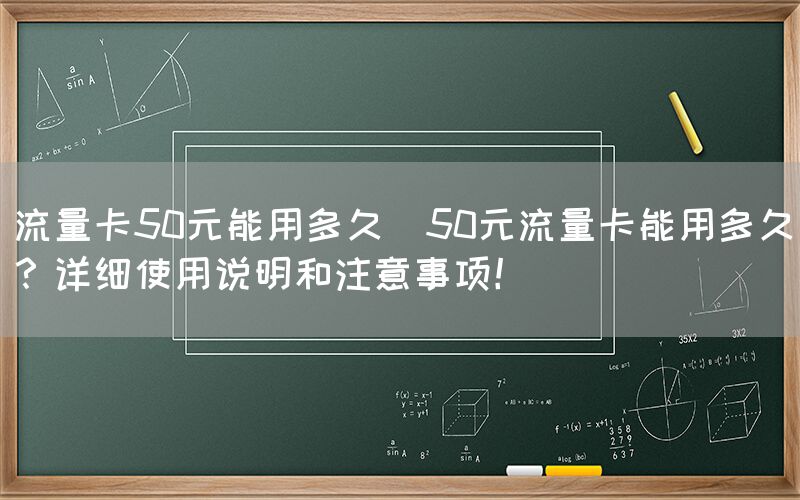 流量卡50元能用多久(50元流量卡能用多久？详细使用说明和注意事项！)(图1)