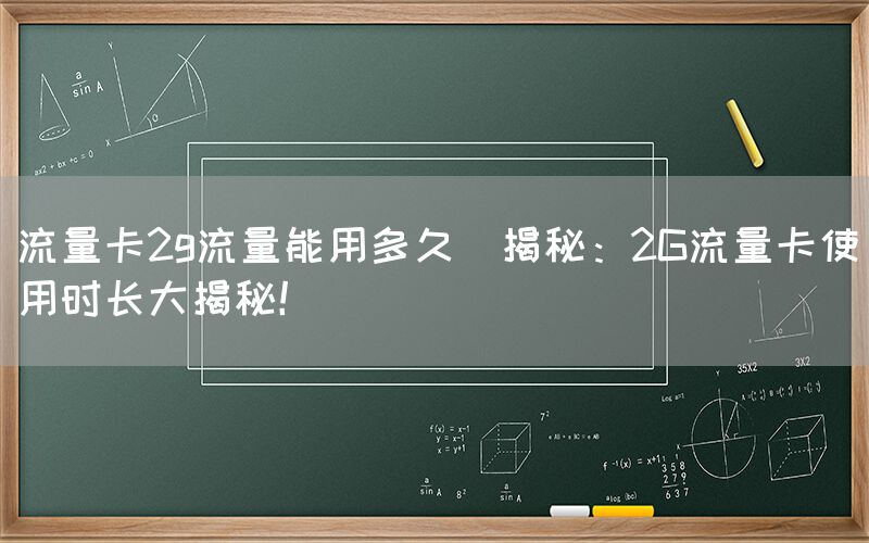 流量卡2g流量能用多久(揭秘：2G流量卡使用时长大揭秘！)(图1)