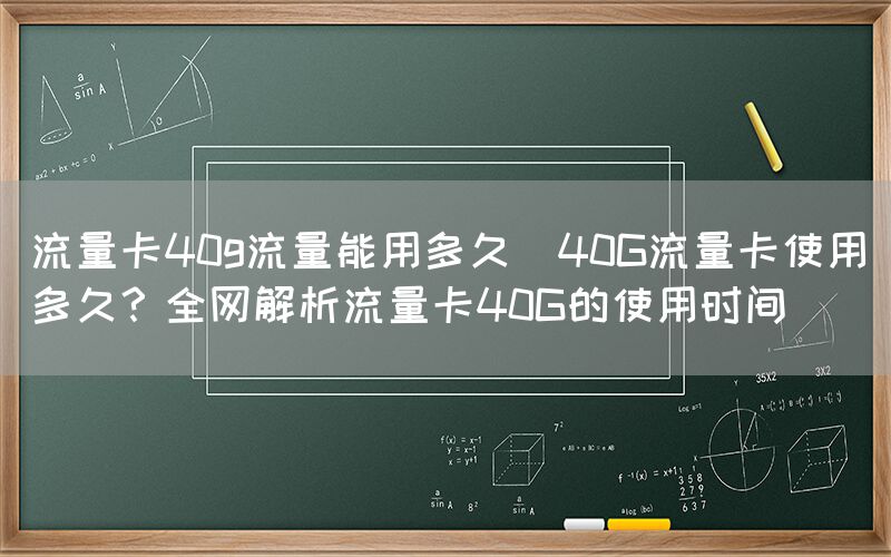 流量卡40g流量能用多久(40G流量卡使用多久？全网解析流量卡40G的使用时间)(图1)