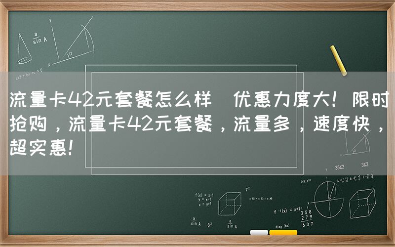 流量卡42元套餐怎么样(优惠力度大！限时抢购，流量卡42元套餐，流量多，速度快，超实惠！)(图1)