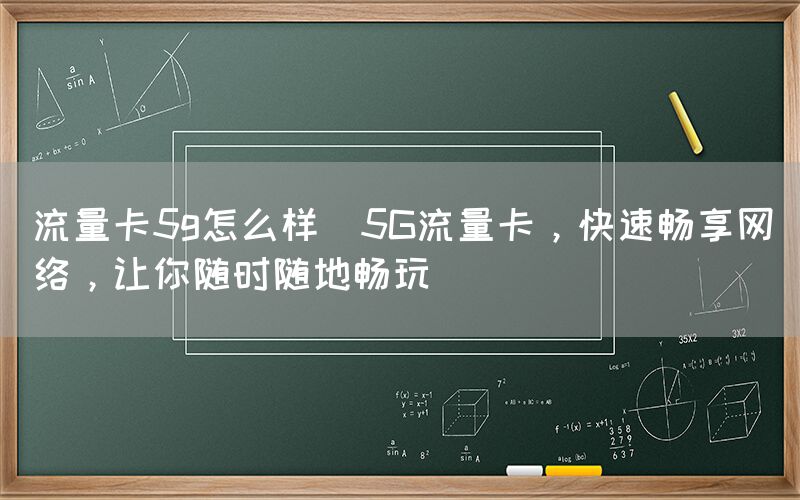流量卡5g怎么样(5G流量卡，快速畅享网络，让你随时随地畅玩)(图1)