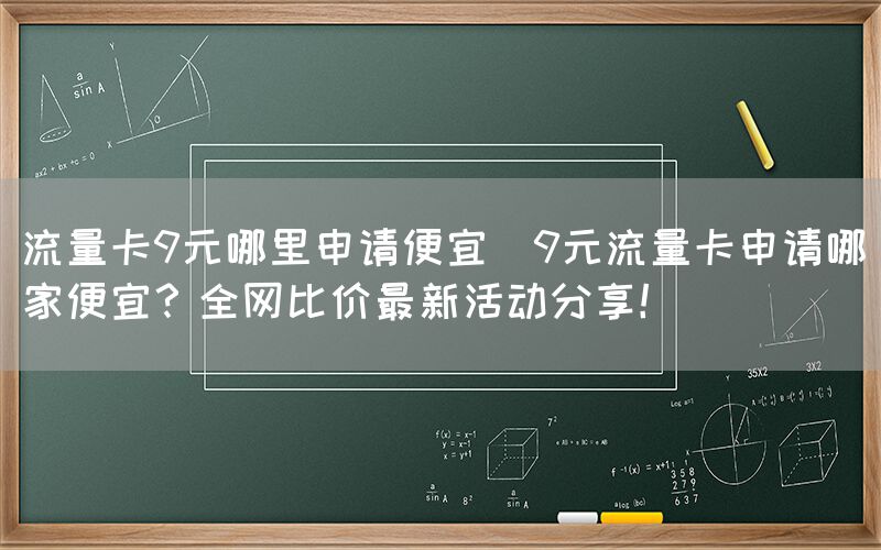 流量卡9元哪里申请便宜(9元流量卡申请哪家便宜？全网比价最新活动分享！)(图1)