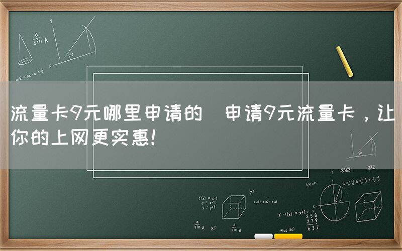 流量卡9元哪里申请的(申请9元流量卡，让你的上网更实惠！)(图1)