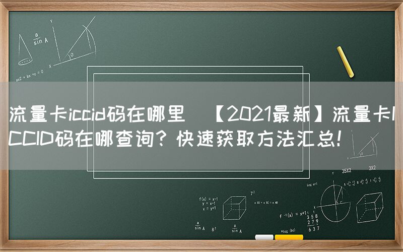 流量卡iccid码在哪里(【2021最新】流量卡ICCID码在哪查询？快速获取方法汇总！)(图1)
