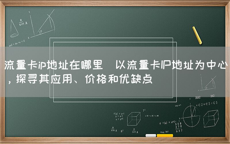 流量卡ip地址在哪里(以流量卡IP地址为中心，探寻其应用、价格和优缺点)(图1)