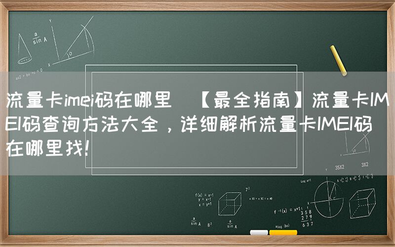 流量卡imei码在哪里(【最全指南】流量卡IMEI码查询方法大全，详细解析流量卡IMEI码在哪里找！)(图1)