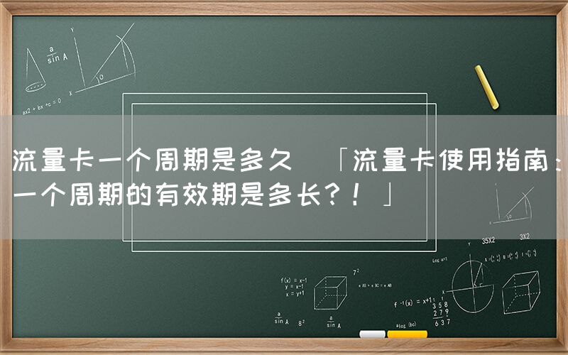 流量卡一个周期是多久(「流量卡使用指南：一个周期的有效期是多长？！」)(图1)