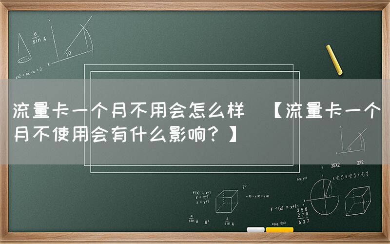 流量卡一个月不用会怎么样(【流量卡一个月不使用会有什么影响？】)(图1)