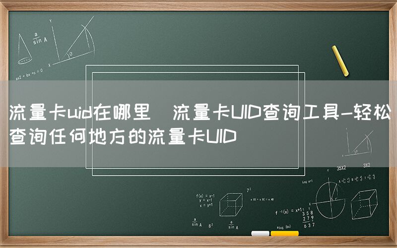 流量卡uid在哪里(流量卡UID查询工具-轻松查询任何地方的流量卡UID)(图1)