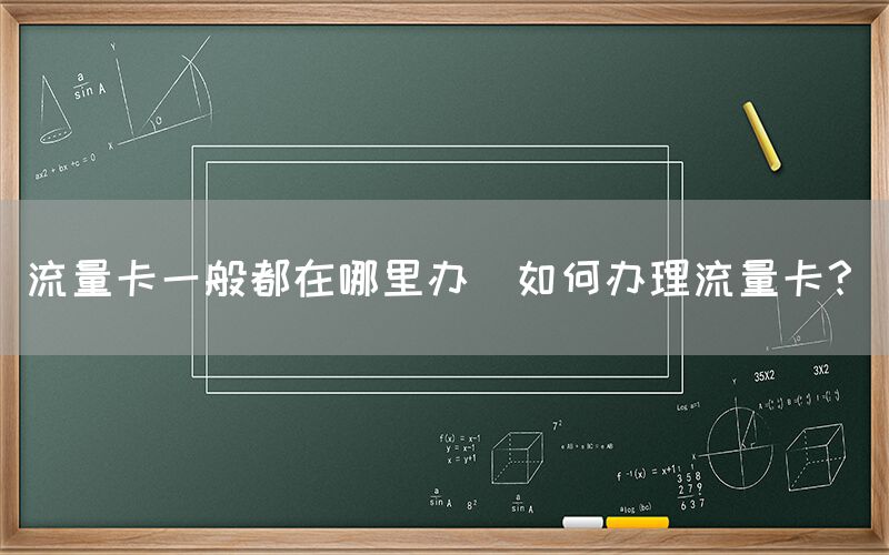 流量卡一般都在哪里办(如何办理流量卡？)(图1)