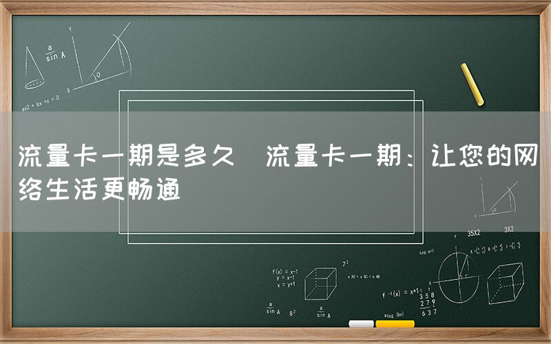 流量卡一期是多久(流量卡一期：让您的网络生活更畅通)(图1)