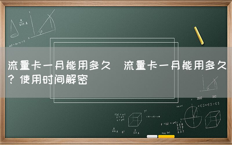 流量卡一月能用多久(流量卡一月能用多久？使用时间解密)(图1)