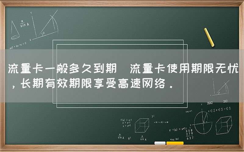 流量卡一般多久到期(流量卡使用期限无忧，长期有效期限享受高速网络。)(图1)