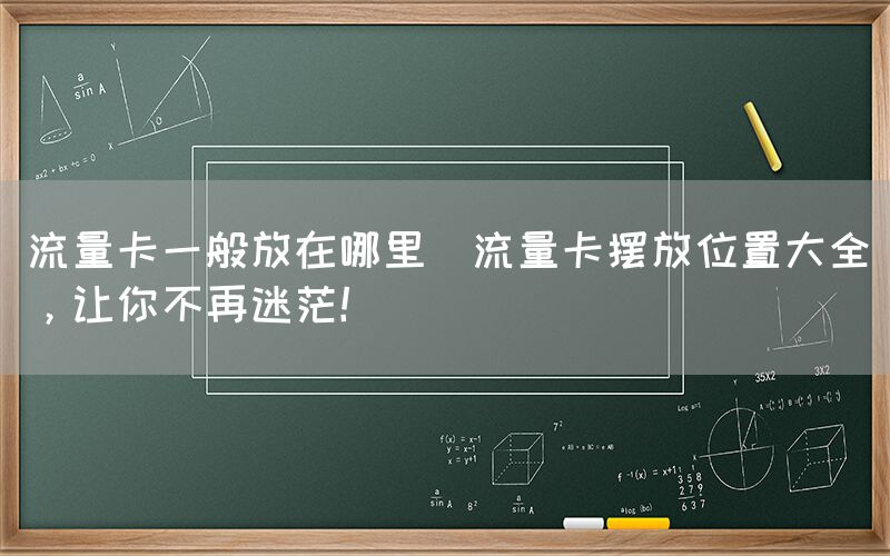 流量卡一般放在哪里(流量卡摆放位置大全，让你不再迷茫！)(图1)