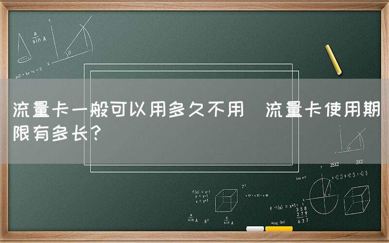 流量卡一般可以用多久不用(流量卡使用期限有多长？)(图1)