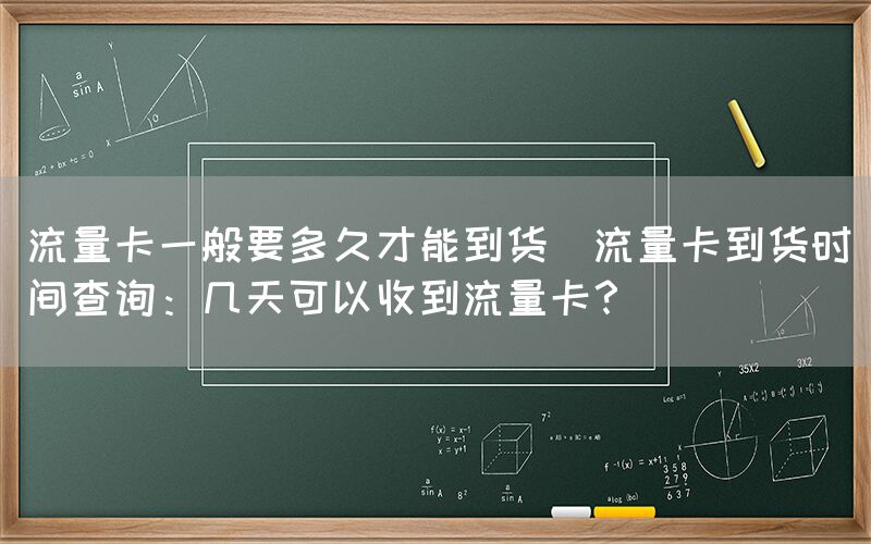 流量卡一般要多久才能到货(流量卡到货时间查询：几天可以收到流量卡？)(图1)