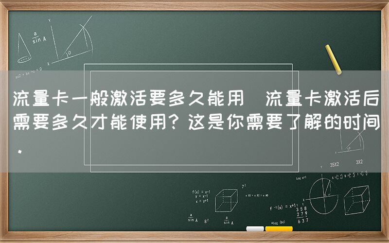 流量卡一般激活要多久能用(流量卡激活后需要多久才能使用？这是你需要了解的时间。)(图1)