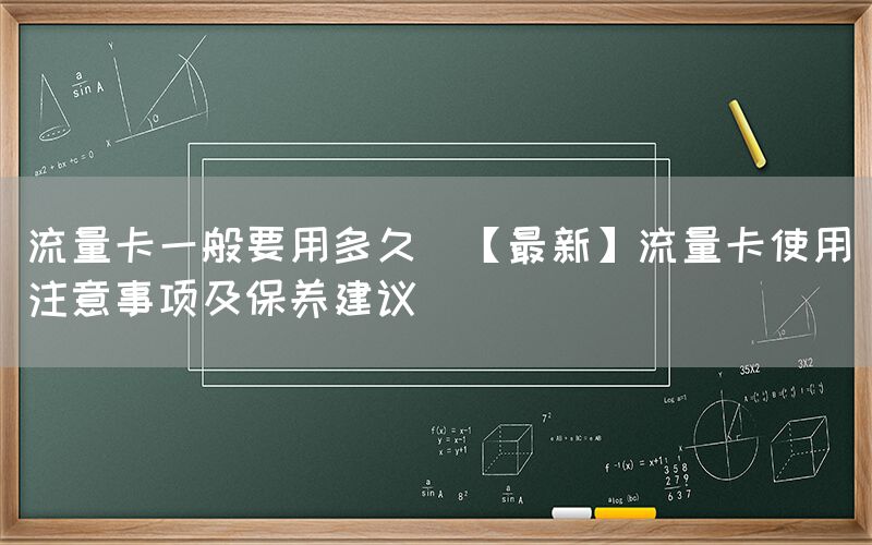 流量卡一般要用多久(【最新】流量卡使用注意事项及保养建议)(图1)