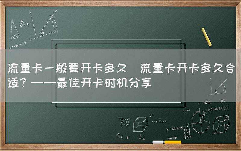 流量卡一般要开卡多久(流量卡开卡多久合适？——最佳开卡时机分享)(图1)