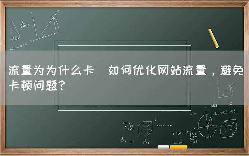 流量为为什么卡(如何优化网站流量，避免卡顿问题？)(图1)