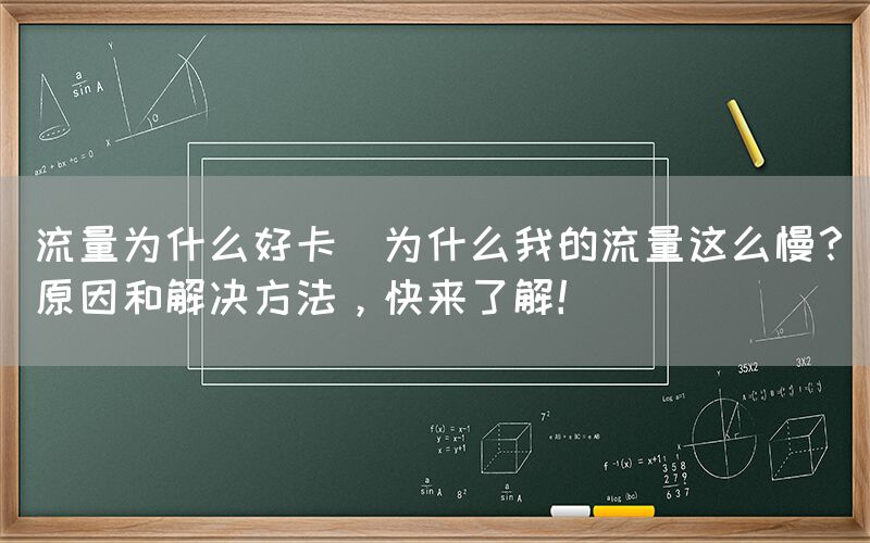 流量为什么好卡(为什么我的流量这么慢？原因和解决方法，快来了解！)(图1)