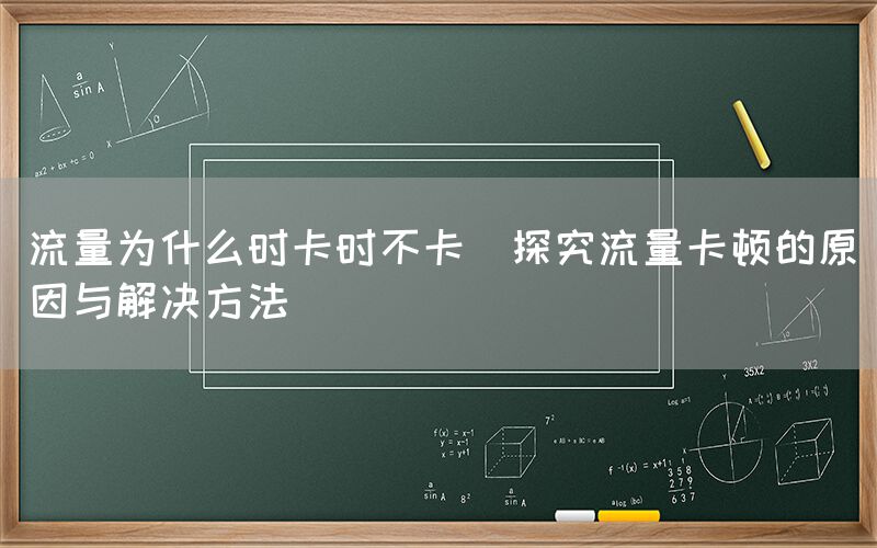 流量为什么时卡时不卡(探究流量卡顿的原因与解决方法)(图1)