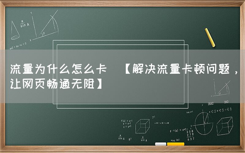 流量为什么怎么卡(【解决流量卡顿问题，让网页畅通无阻】)(图1)