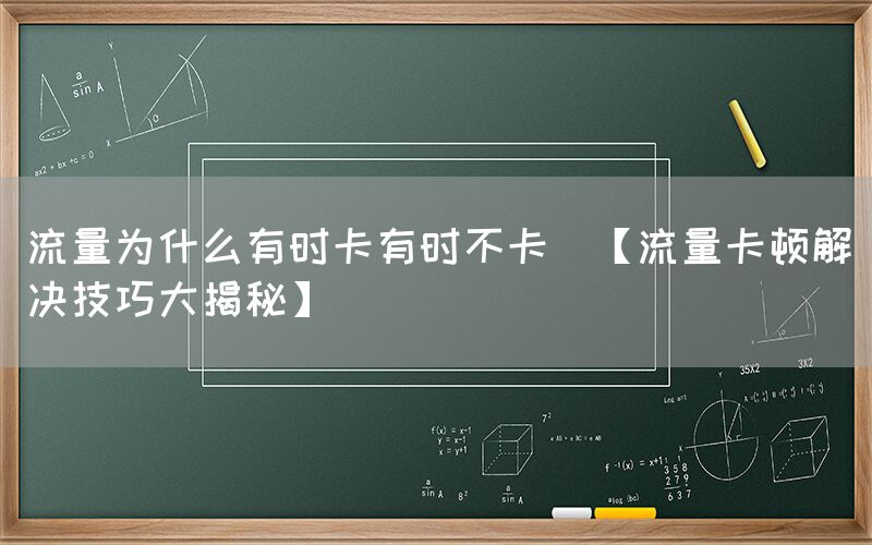 流量为什么有时卡有时不卡(【流量卡顿解决技巧大揭秘】)(图1)