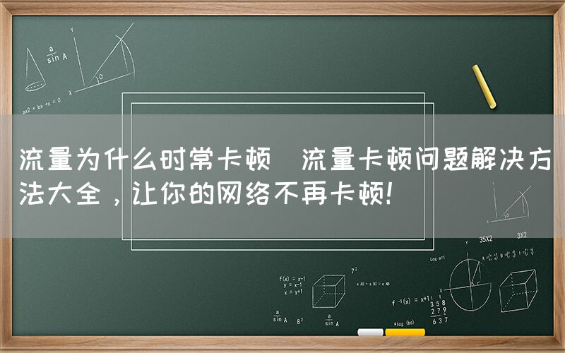 流量为什么时常卡顿(流量卡顿问题解决方法大全，让你的网络不再卡顿！)(图1)