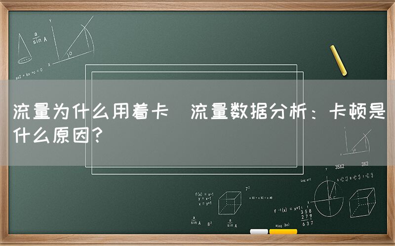 流量为什么用着卡(流量数据分析：卡顿是什么原因？)(图1)